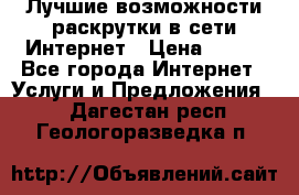 Лучшие возможности раскрутки в сети Интернет › Цена ­ 500 - Все города Интернет » Услуги и Предложения   . Дагестан респ.,Геологоразведка п.